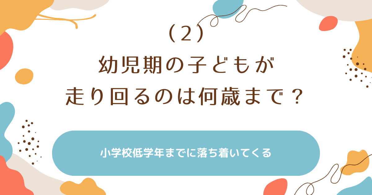 子どもが走り回るのは何歳までかを答えています